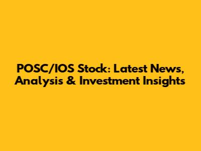 POSC/IOS Stock: Latest News, Analysis & Investment Insights