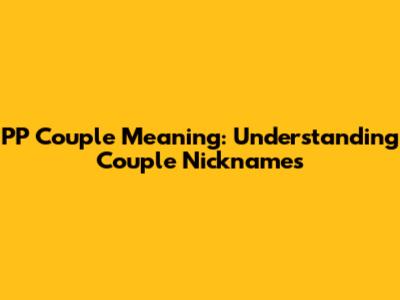 PP Couple Meaning: Understanding Couple Nicknames