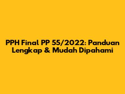 PPH Final PP 55/2022: Panduan Lengkap & Mudah Dipahami