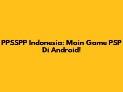 PPSSPP Indonesia: Main Game PSP Di Android!