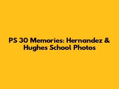 PS 30 Memories: Hernandez & Hughes School Photos