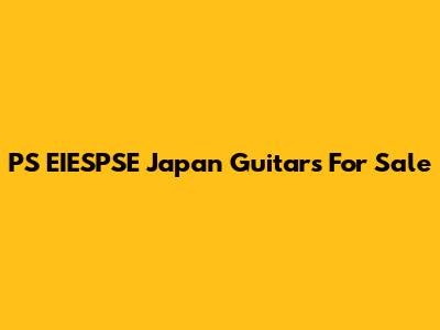 PS EIESPSE Japan Guitars For Sale