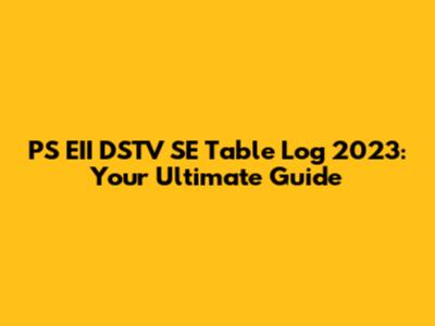 PS EII DSTV SE Table Log 2023: Your Ultimate Guide