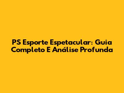 PS Esporte Espetacular: Guia Completo E Análise Profunda