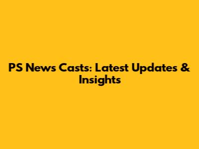 PS News Casts: Latest Updates & Insights