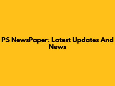 PS NewsPaper: Latest Updates And News