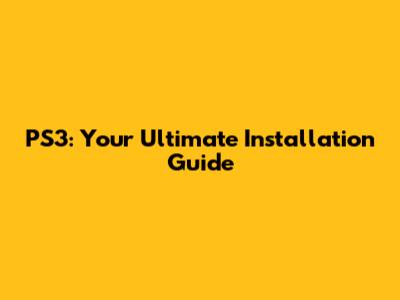 PS3: Your Ultimate Installation Guide