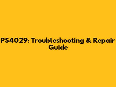 PS4029: Troubleshooting & Repair Guide