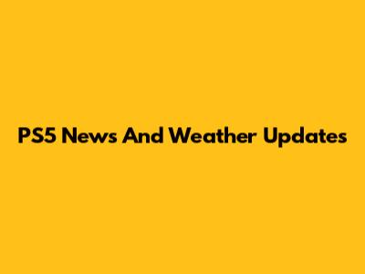 PS5 News And Weather Updates