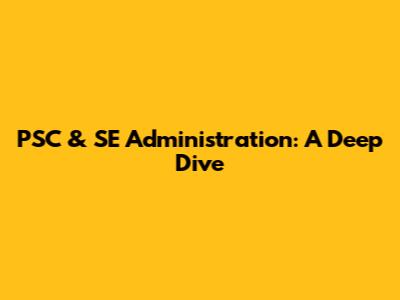 PSC & SE Administration: A Deep Dive