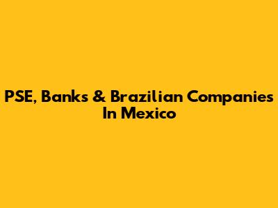 PSE, Banks & Brazilian Companies In Mexico