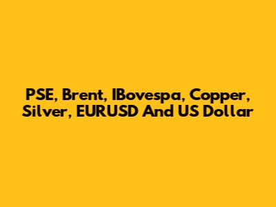 PSE, Brent, IBovespa, Copper, Silver, EURUSD And US Dollar