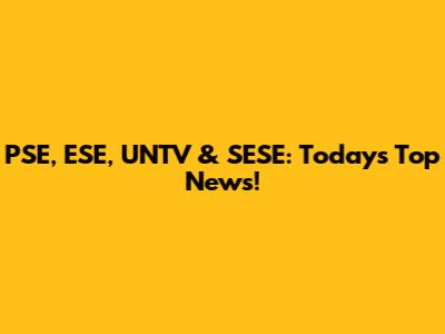 PSE, ESE, UNTV & SESE: Today's Top News!