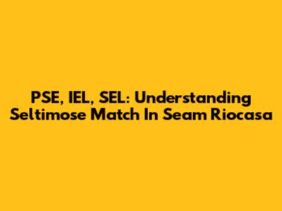 PSE, IEL, SEL: Understanding Seltimose Match In Seam Riocasa