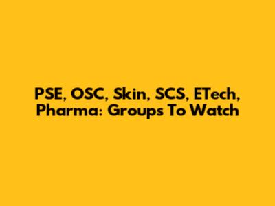 PSE, OSC, Skin, SCS, ETech, Pharma: Groups To Watch