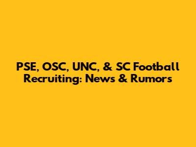 PSE, OSC, UNC, & SC Football Recruiting: News & Rumors