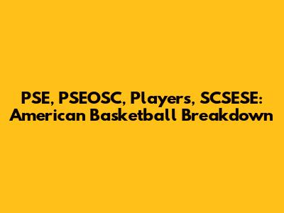 PSE, PSEOSC, Players, SCSESE: American Basketball Breakdown