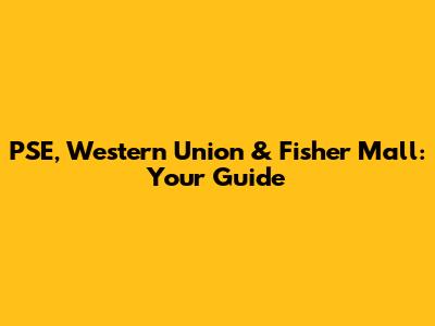 PSE, Western Union & Fisher Mall: Your Guide