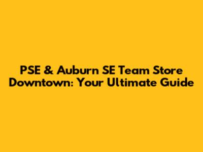 PSE & Auburn SE Team Store Downtown: Your Ultimate Guide