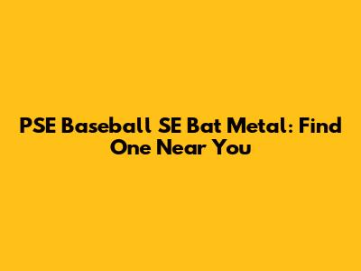 PSE Baseball SE Bat Metal: Find One Near You