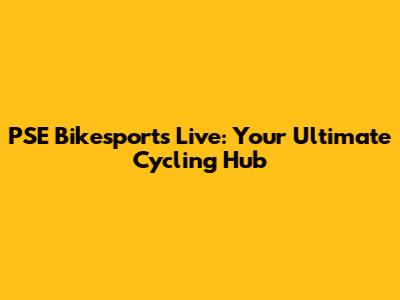 PSE Bikesports Live: Your Ultimate Cycling Hub