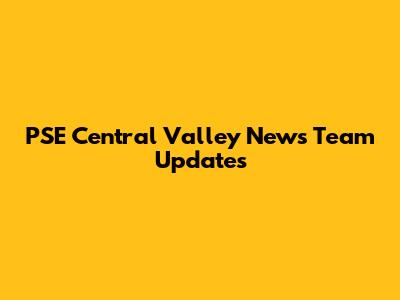 PSE Central Valley News Team Updates