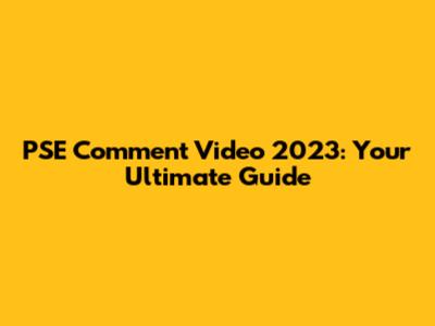 PSE Comment Video 2023: Your Ultimate Guide