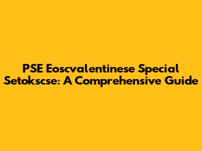 PSE Eoscvalentinese Special Setokscse: A Comprehensive Guide
