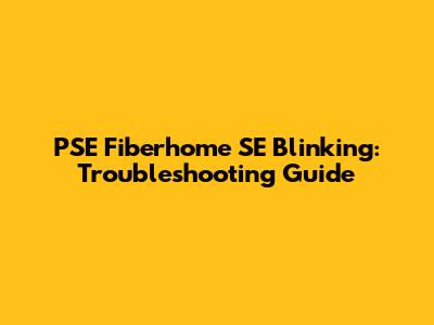 PSE Fiberhome SE Blinking: Troubleshooting Guide