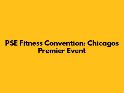 PSE Fitness Convention: Chicago's Premier Event