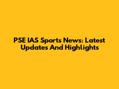 PSE IAS Sports News: Latest Updates And Highlights