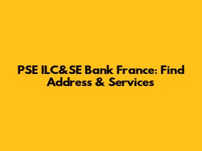 PSE ILC&SE Bank France: Find Address & Services