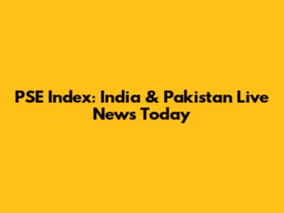 PSE Index: India & Pakistan Live News Today
