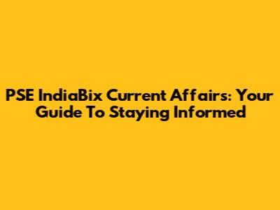 PSE IndiaBix Current Affairs: Your Guide To Staying Informed