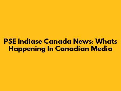 PSE Indiase Canada News: What's Happening In Canadian Media