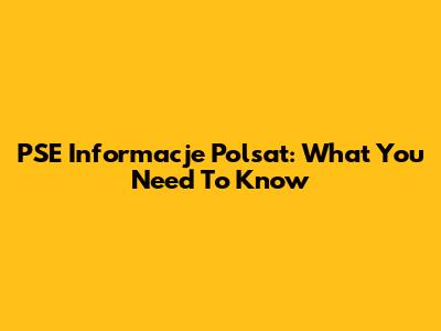 PSE Informacje Polsat: What You Need To Know