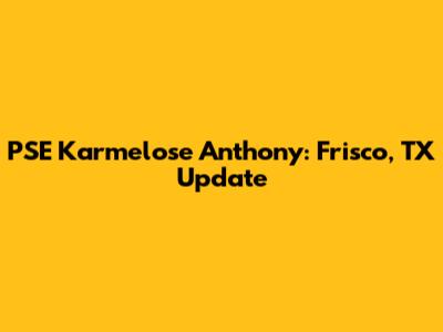 PSE Karmelose Anthony: Frisco, TX Update