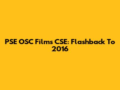 PSE OSC Films CSE: Flashback To 2016