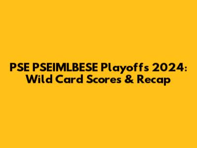 PSE PSEIMLBESE Playoffs 2024: Wild Card Scores & Recap