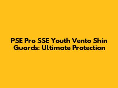 PSE Pro SSE Youth Vento Shin Guards: Ultimate Protection