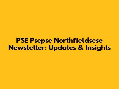 PSE Psepse Northfieldsese Newsletter: Updates & Insights
