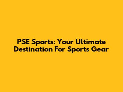 PSE Sports: Your Ultimate Destination For Sports Gear