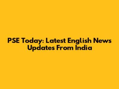 PSE Today: Latest English News Updates From India