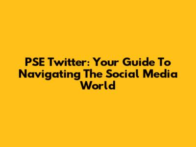 PSE Twitter: Your Guide To Navigating The Social Media World