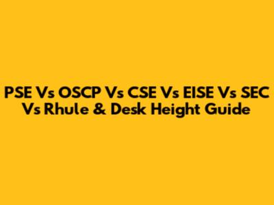 PSE Vs OSCP Vs CSE Vs EISE Vs SEC Vs Rhule & Desk Height Guide