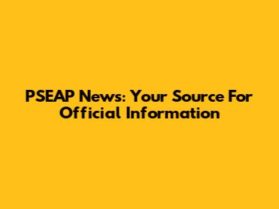 PSEAP News: Your Source For Official Information
