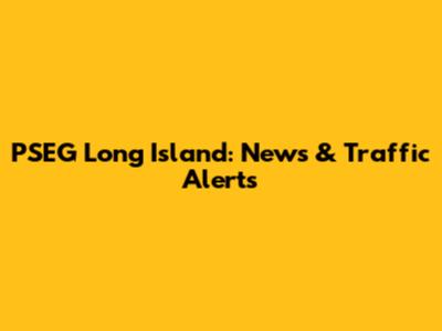 PSEG Long Island: News & Traffic Alerts