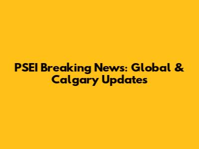 PSEI Breaking News: Global & Calgary Updates
