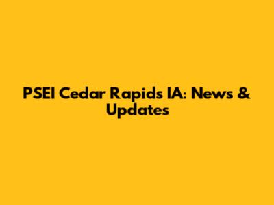 PSEI Cedar Rapids IA: News & Updates