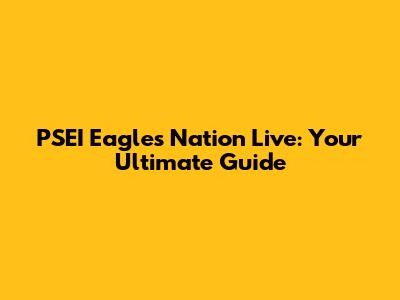 PSEI Eagles Nation Live: Your Ultimate Guide